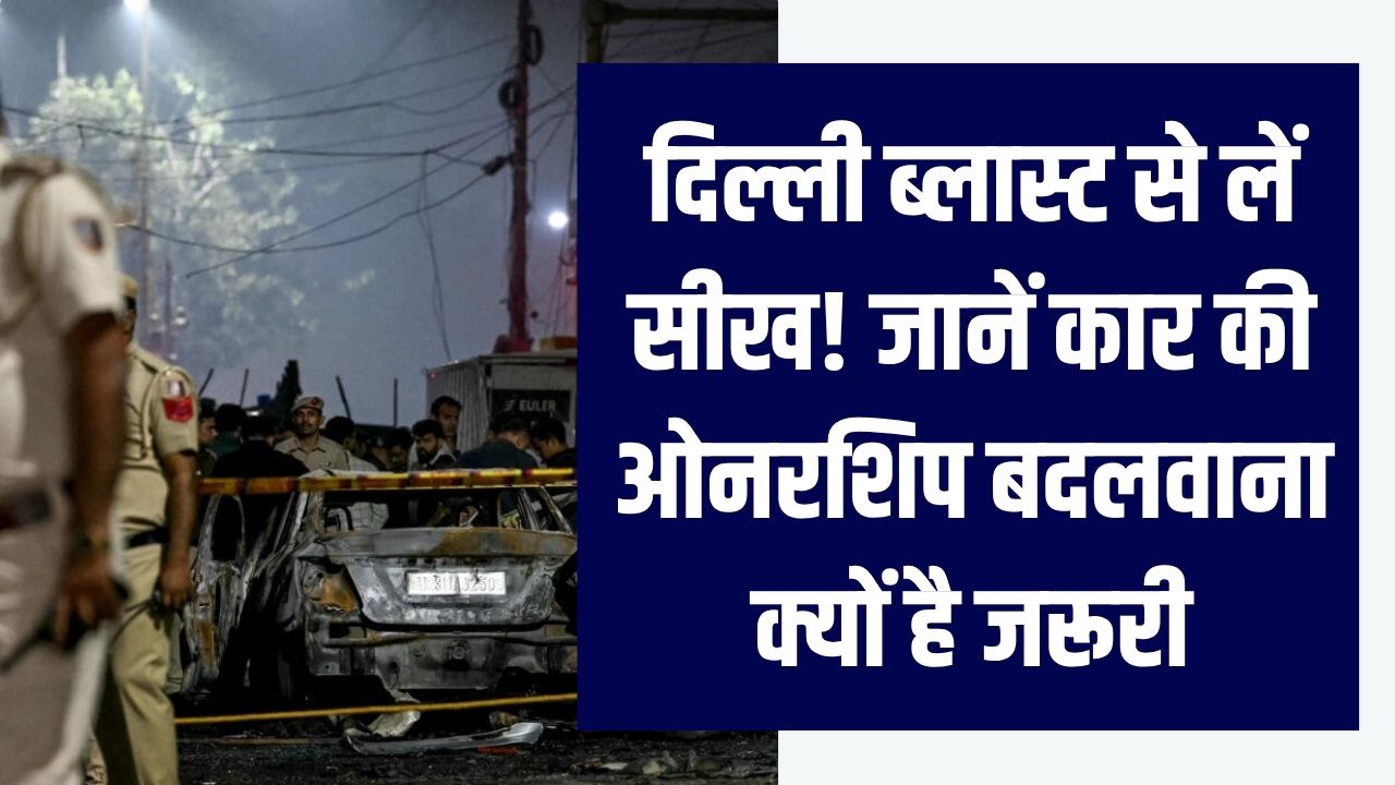 दिल्ली ब्लास्ट से लें सीख! कार की ओनरशिप बदलवाना क्यों है जरूरी? नियम जानें