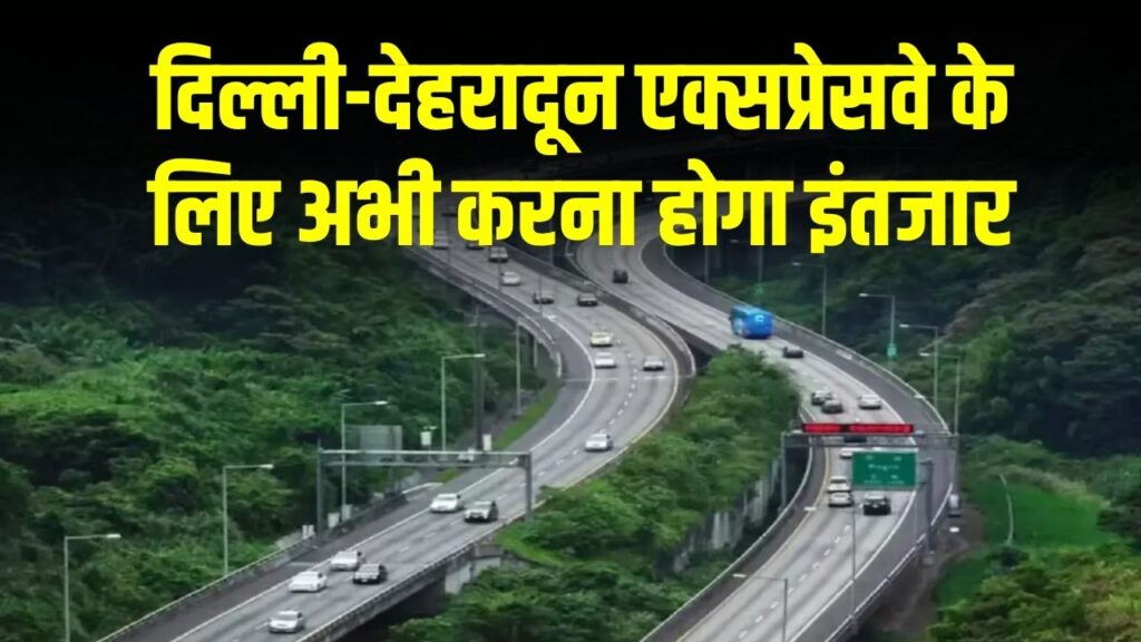 दिल्ली-देहरादून एक्सप्रेसवे के लिए अभी करना होगा इंतजार, इस वजह से फिर बढ़ी डेडलाइन, जानिए नई तारीख