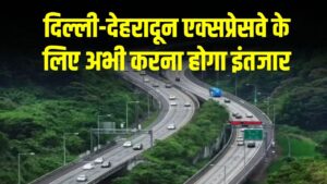 दिल्ली-देहरादून एक्सप्रेसवे के लिए अभी करना होगा इंतजार, इस वजह से फिर बढ़ी डेडलाइन, जानिए नई तारीख