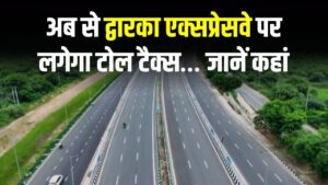 द्वारका एक्सप्रेसवे पर टोल टैक्स लगना शुरू, जानें कहां, किटन होगा टोल टैक्स, जानें सबकुछ