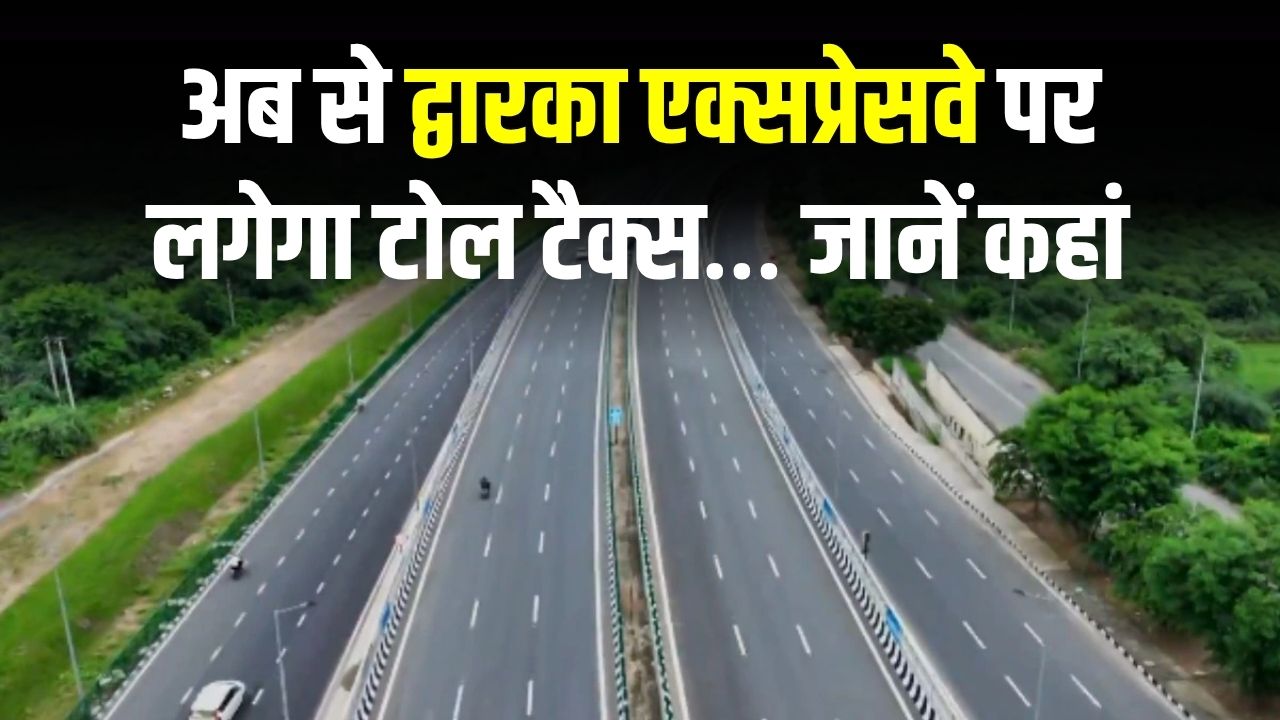 द्वारका एक्सप्रेसवे पर टोल टैक्स लगना शुरू, जानें कहां, किटन होगा टोल टैक्स, जानें सबकुछ