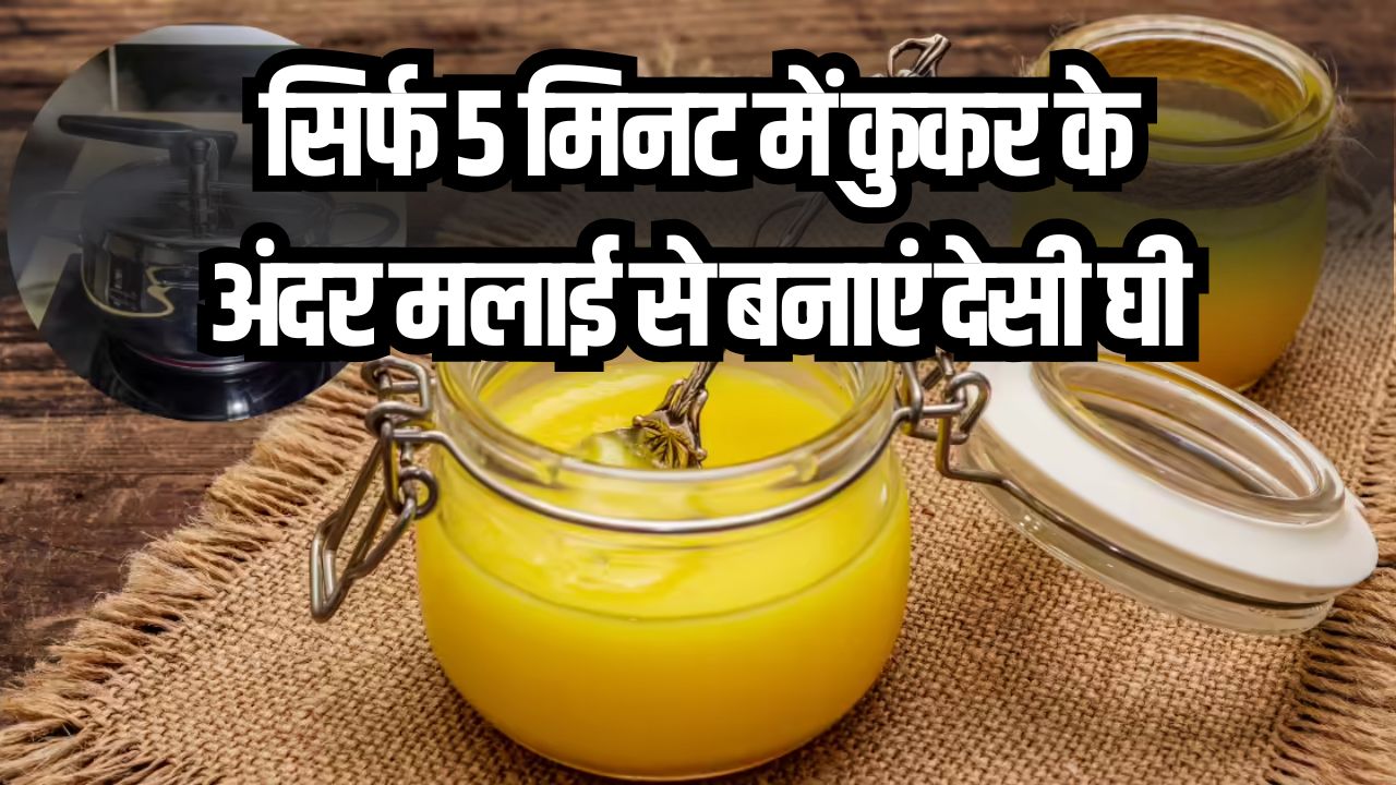 सिर्फ 5 मिनट में कुकर के अंदर मलाई से बनाएं देसी घी, ये रहा सीक्रेड मेथर्ड, जानें