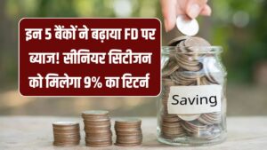 FD Interest Rate Hike: इन 5 बैंकों ने बढ़ाया FD पर ब्याज! अब सीनियर सिटीजन को मिलेगा 9% तक का बंपर रिटर्न