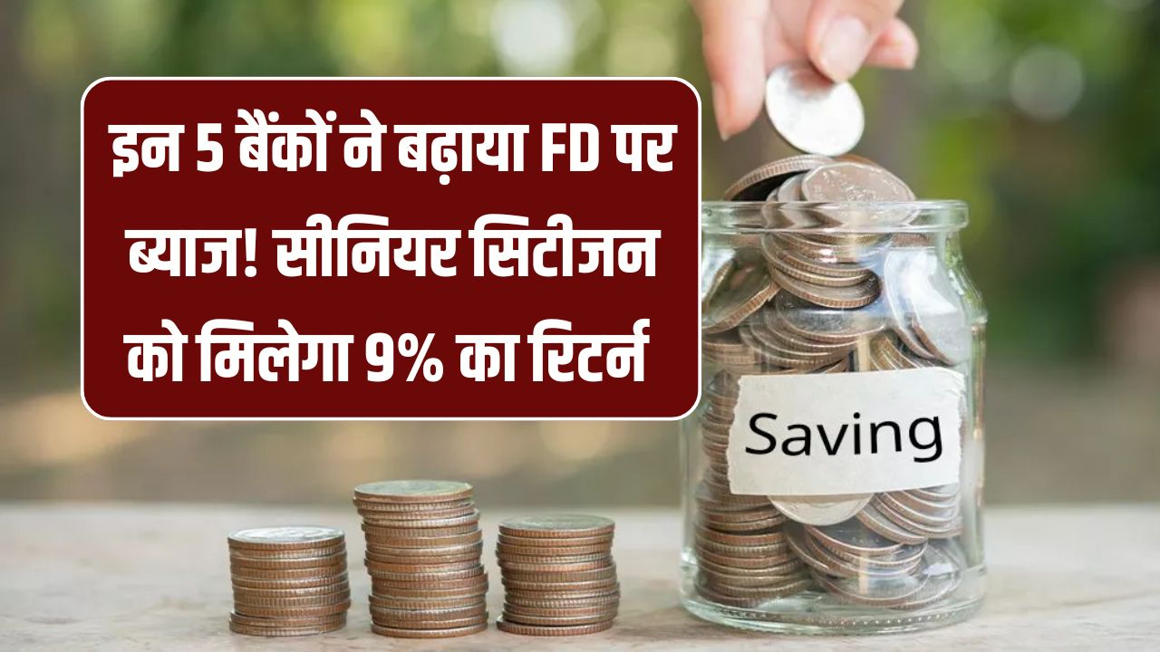 FD Interest Rate Hike: इन 5 बैंकों ने बढ़ाया FD पर ब्याज! अब सीनियर सिटीजन को मिलेगा 9% तक का बंपर रिटर्न