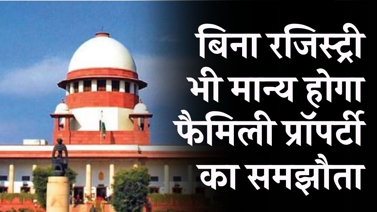 सुप्रीम कोर्ट का बड़ा फैसला बिना रजिस्ट्री भी मान्य होगा फैमिली प्रॉपर्टी का समझौता