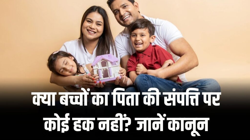 Father's Property Rights: क्या बच्चों का पिता की संपत्ति पर कोई हक नहीं? जानें कानून की पूरी सच्चाई