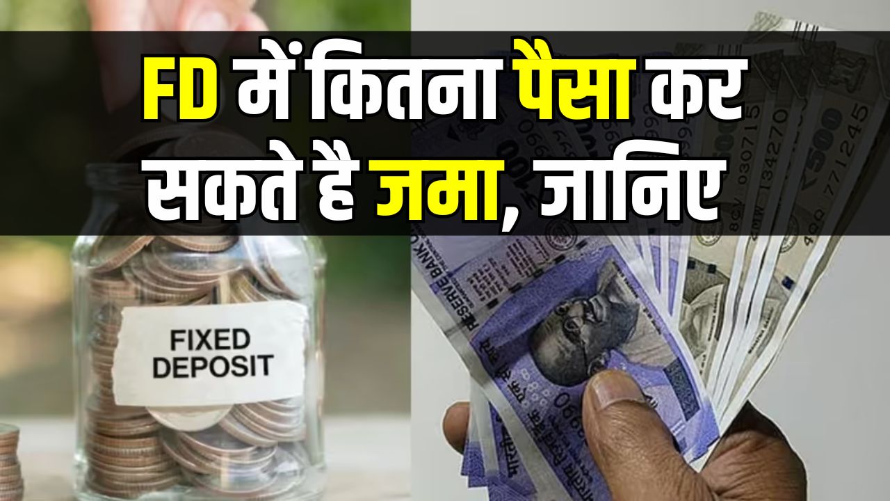 FD में कितना पैसा कर सकते है जमा, जान लें रुपये जमा करने की लिमिट