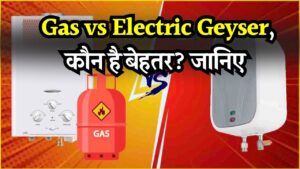 Gas vs Electric Geyser: कौन है बेहतर? कीमत, सेफ्टी और लाइफ के हिसाब से जानें कौन सा गीजर खरीदना है फायदेमंद