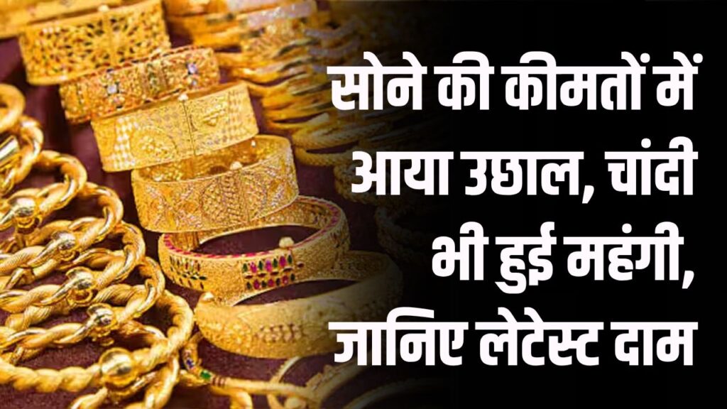 Gold Silver Price Today: सोने की कीमतों में आया उछाल, चांदी भी हुई महंगी, जानिए लेटेस्ट दाम