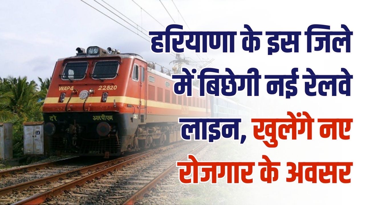 हरियाणा के इस जिले में बिछेगी नई रेलवे लाइन! जमीनें होंगी सोना, नए रोजगार के मौके खुलेंगे, जानें पूरी डिटेल