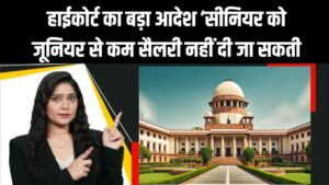 हाईकोर्ट का बड़ा आदेश ‘सीनियर को जूनियर से कम सैलरी नहीं दी जा सकती, जाने पूरा मामला