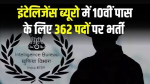 IB MTS Vacancy 2025: इंटेलिजेंस ब्यूरो में 10वीं पास के लिए 362 पदों पर भर्ती, तुरंत देखें कहाँ कितने पद