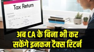 Income Tax Filing Update: अब CA के बिना भी कर सकेंगे इनकम टैक्स रिटर्न! जानें सरकार का बड़ा फैसला