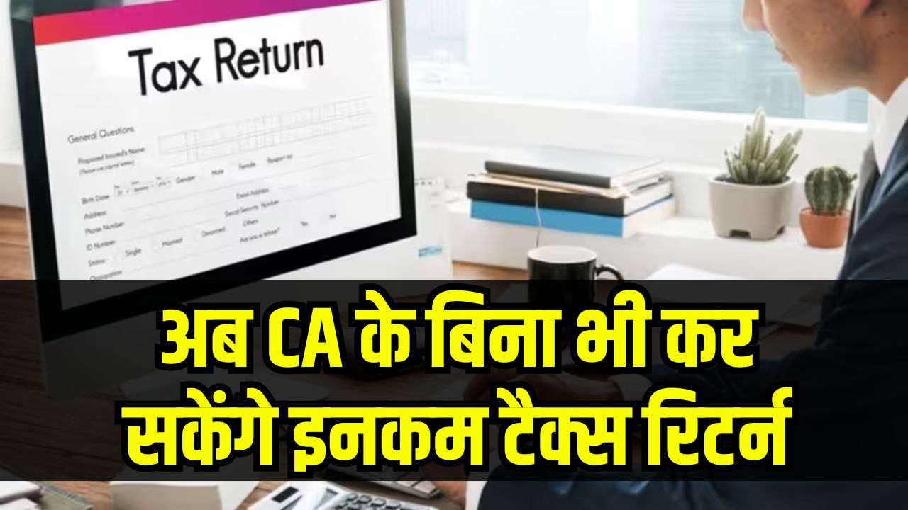 Income Tax Filing Update: अब CA के बिना भी कर सकेंगे इनकम टैक्स रिटर्न! जानें सरकार का बड़ा फैसला