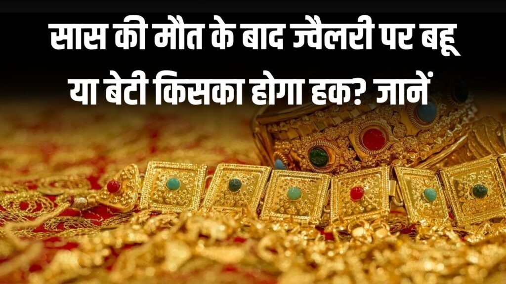 सास की मौत के बाद ज्वैलरी पर बहू या बेटी किसका होगा हक? कानूनी नियम जान लें