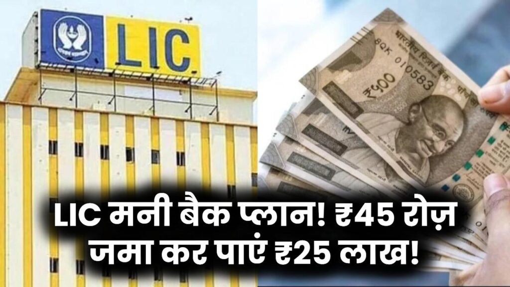 LIC Money Back Plan: सिर्फ ₹45 रोज़ लगाकर पाएं ₹25 लाख तक, जानें इस स्कीम को क्यों कहा जा रहा ‘पैसा छापने की मशीन’