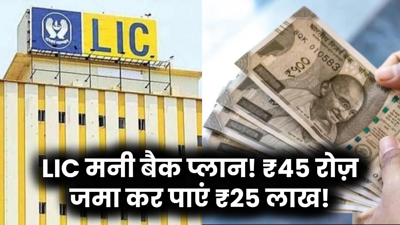 LIC Money Back Plan: सिर्फ ₹45 रोज़ लगाकर पाएं ₹25 लाख तक, जानें इस स्कीम को क्यों कहा जा रहा ‘पैसा छापने की मशीन’