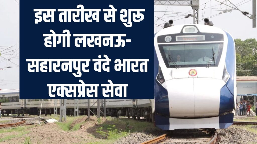 Lucknow-Saharanpur Vande Bharat: यात्रियों के लिए खुशखबरी! इस तारीख से शुरू होगी नियमित सेवा, पूरा टाइम-टेबल देखें