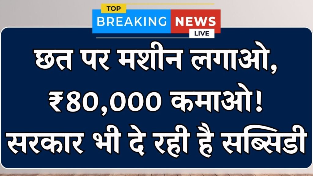 New Business Idea from Roof: घर की छत पर लगाएं ये छोटी सी मशीन, हर महीने होगी ₹80,000 तक की कमाई, सरकार भी दे रही सब्सिडी