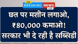 New Business Idea from Roof: घर की छत पर लगाएं ये छोटी सी मशीन, हर महीने होगी ₹80,000 तक की कमाई, सरकार भी दे रही सब्सिडी