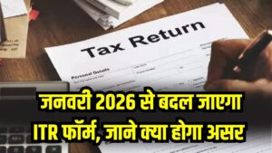 ITR Form Change: टैक्सपेयर्स हो जाएं तैयार! जनवरी 2026 से बदल जाएगा ITR फॉर्म, आप पर क्या होगा असर?