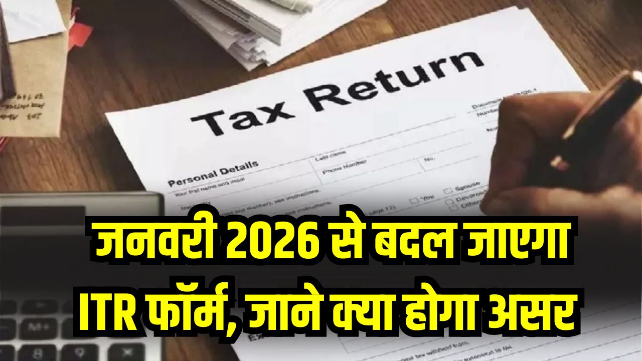 ITR Form Change: टैक्सपेयर्स हो जाएं तैयार! जनवरी 2026 से बदल जाएगा ITR फॉर्म, आप पर क्या होगा असर?