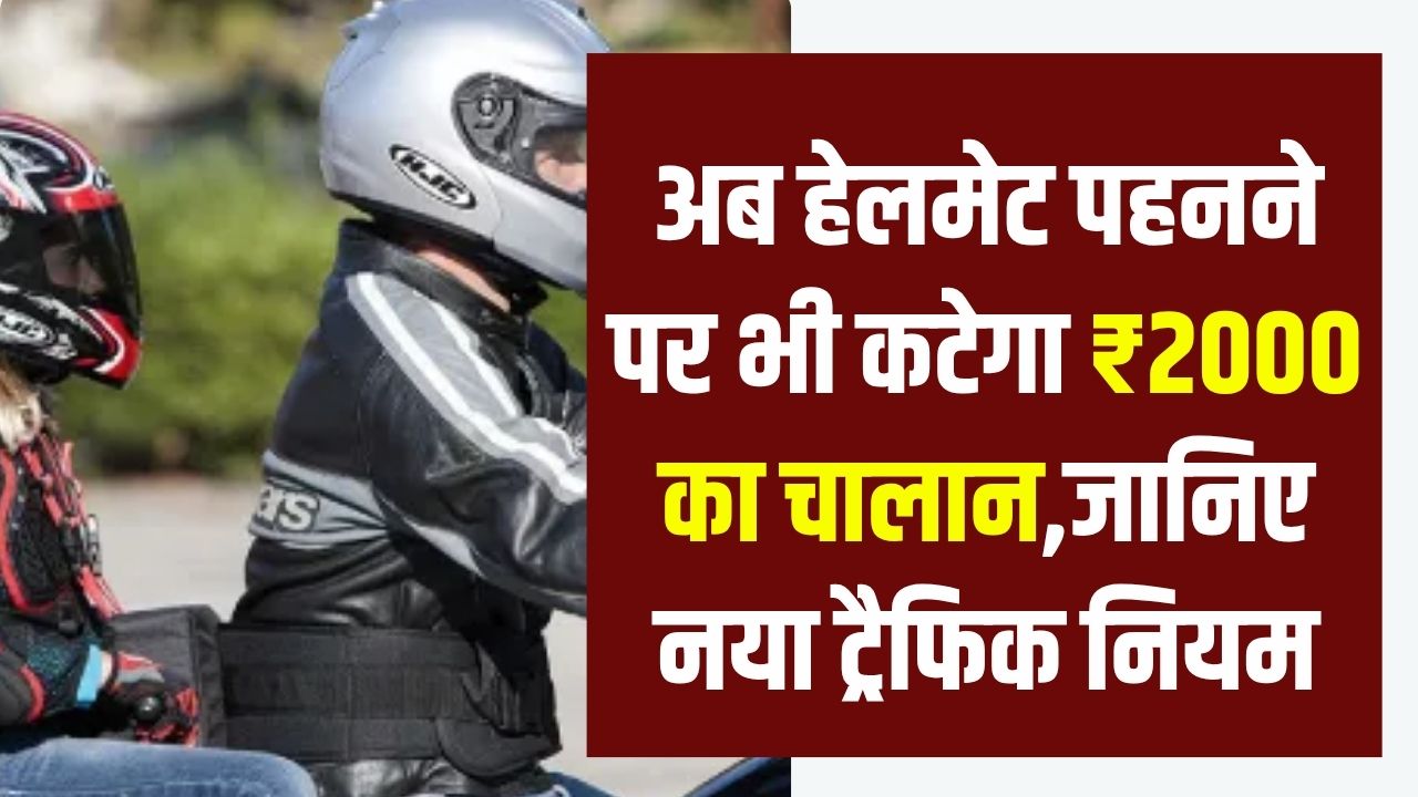 New Traffic Rules: अब हेलमेट पहनने पर भी कटेगा ₹2000 का चालान! अगर की ये गलती तो जेब होगी खाली, जानिए नया ट्रैफिक नियम
