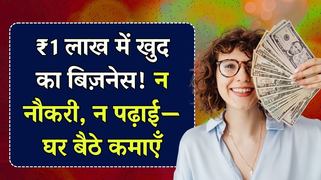 न नौकरी, न पढ़ाई, ₹1 लाख में खुद का बिजनेस शुरू करें, घर बैठे बनें मालामाल