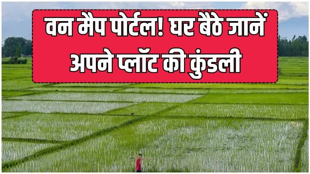 अब घर बैठे देखें अपनी जमीन की पूरी डिटेल! वन मैप पोर्टल से मिलेगी “प्लॉट की कुंडली”