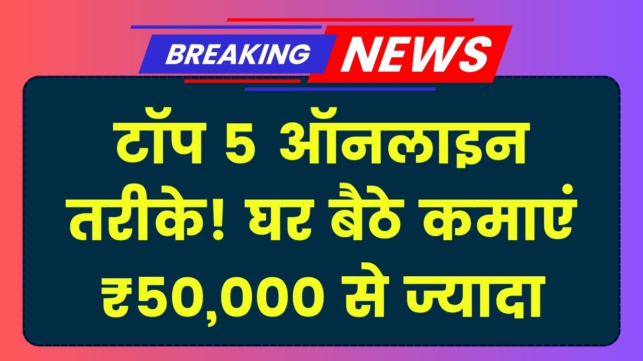 Online Paise Kaise Kamaye: घर बैठे कमाएं ₹50,000 से ज्यादा हर महीने, जानें 5 सबसे आसान ऑनलाइन तरीके