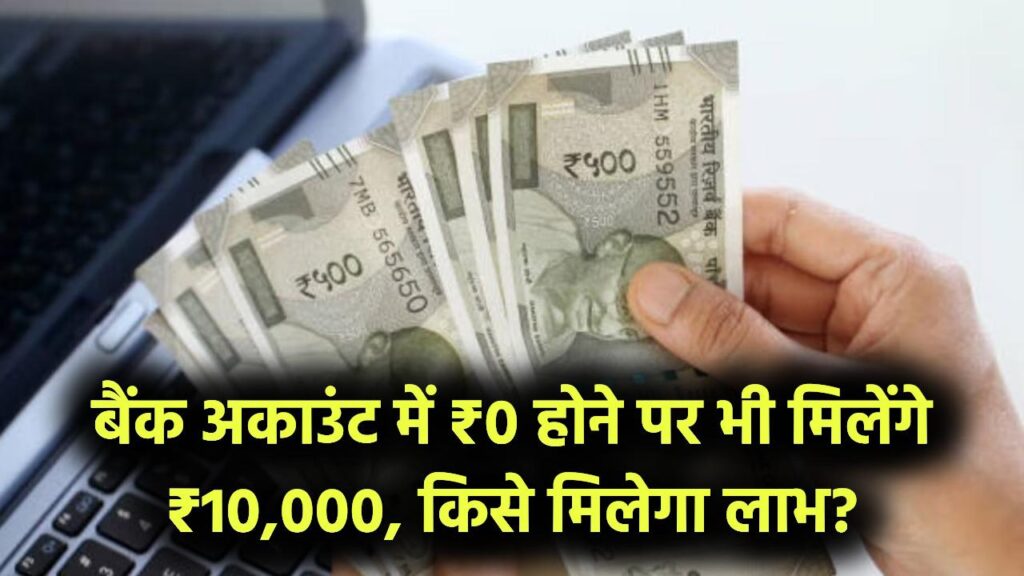 बैंक अकाउंट में पैसे न हों, फिर भी मिलेंगे ₹10,000,जानें कौन ले सकता है योजना का लाभ
