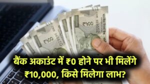 बैंक अकाउंट में पैसे न हों, फिर भी मिलेंगे ₹10,000,जानें कौन ले सकता है योजना का लाभ