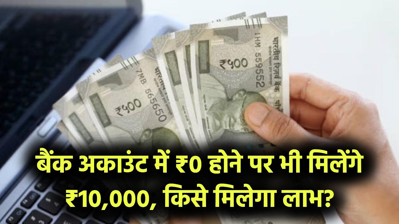 बैंक अकाउंट में पैसे न हों, फिर भी मिलेंगे ₹10,000,जानें कौन ले सकता है योजना का लाभ