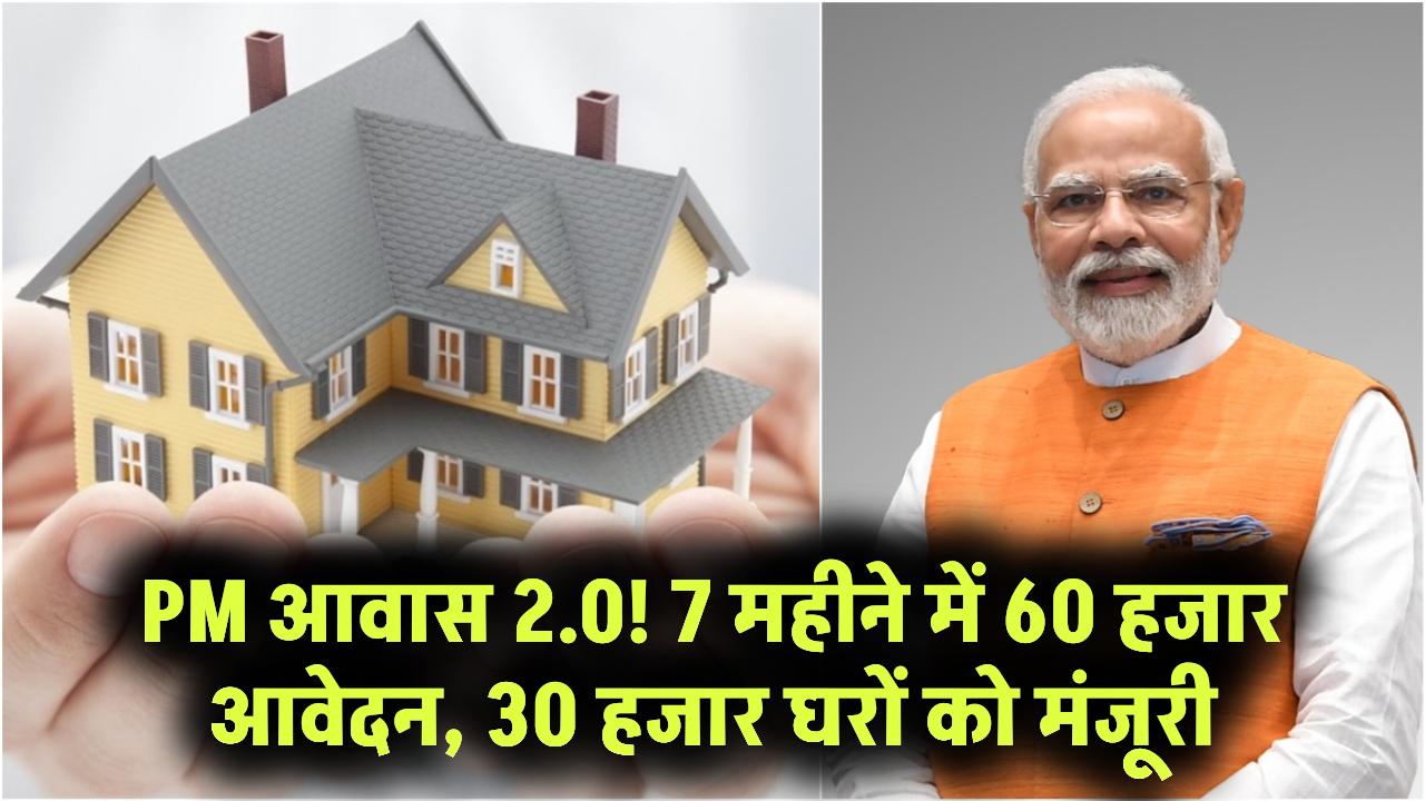 PM Awas Yojana 2.0: पीएम आवास योजना में 30 हजार घरों की मंजूरी, 7 महीने में आए 60 हजार आवेदन