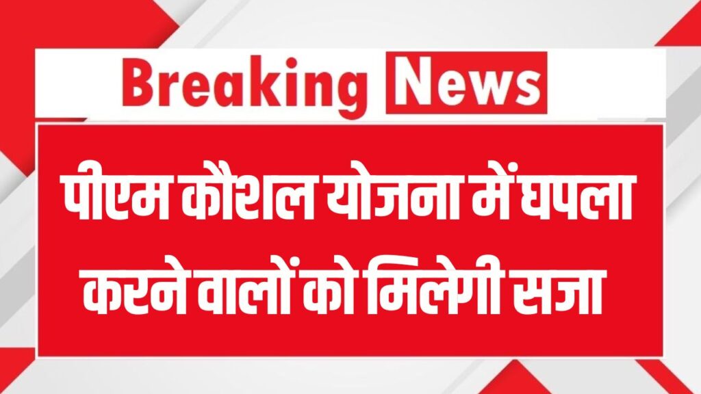 PM Kaushal Yojana में घपला करने वालों को मिलेगी सजा और वसूलेगी सरकार पूरा पैसा
