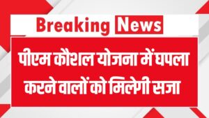 PM Kaushal Yojana में घपला करने वालों को मिलेगी सजा और वसूलेगी सरकार पूरा पैसा