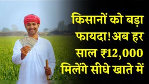 किसानों को बड़ा फायदा! अब हर साल ₹12,000 मिलेंगे सीधे खाते में, दो सरकारी योजनाओं का डबल लाभ