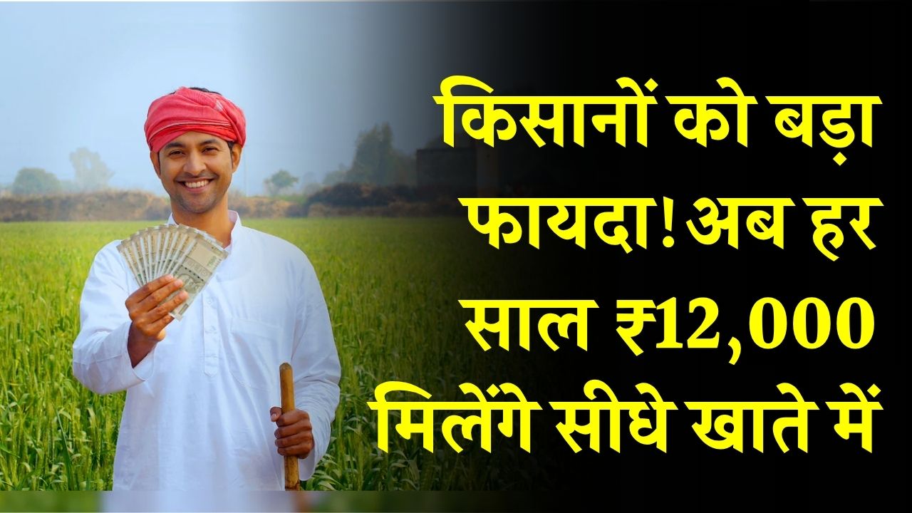 किसानों को बड़ा फायदा! अब हर साल ₹12,000 मिलेंगे सीधे खाते में, दो सरकारी योजनाओं का डबल लाभ