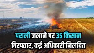 प्रदूषण बढ़ते ही पराली जलाने पर कड़ी कार्रवाई! 35 किसान गिरफ्तार, कई अधिकारी निलंबित