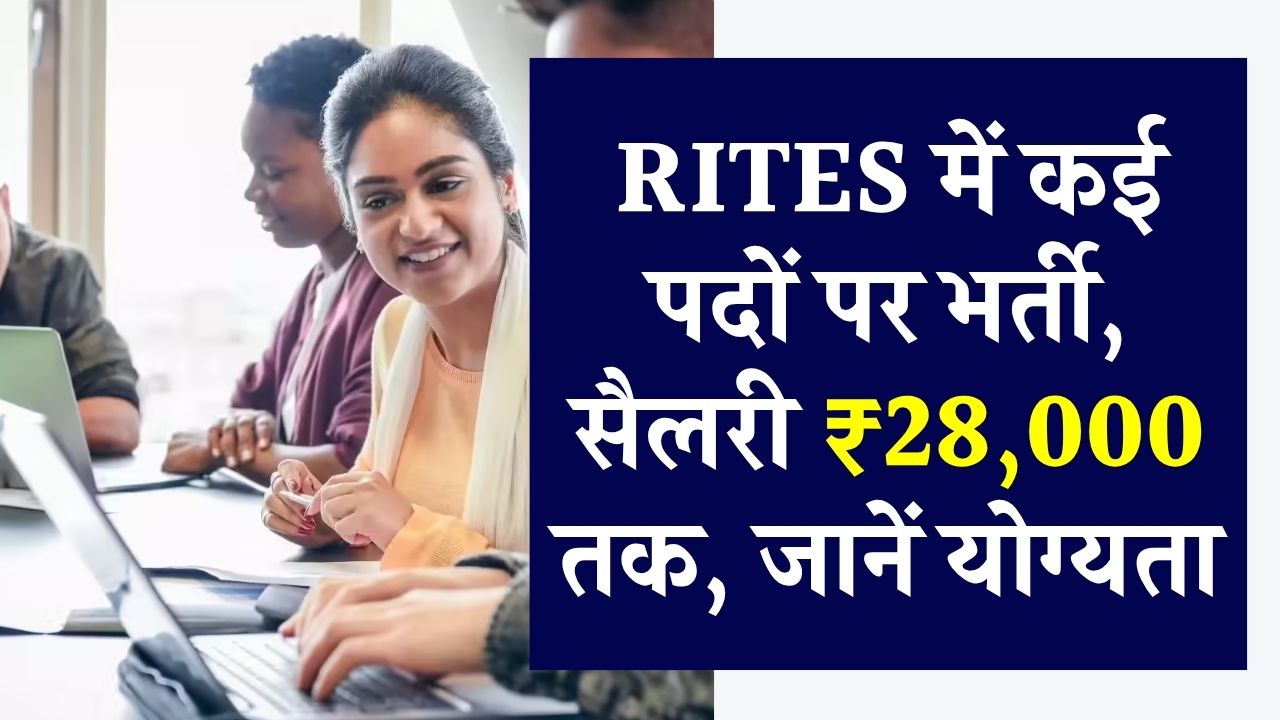 RITES Recruitment 2025: कई पदों पर वैकेंसी निकली, सैलरी ₹28,000 तक, जानें योग्यता और आवेदन प्रक्रिया