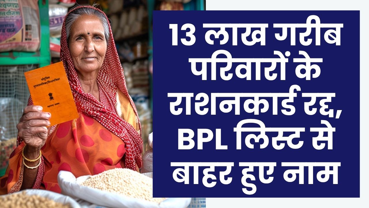 13 लाख गरीब परिवारों के राशनकार्ड रद्द, BPL लिस्ट से बाहर हुए नाम, ये रही वजह