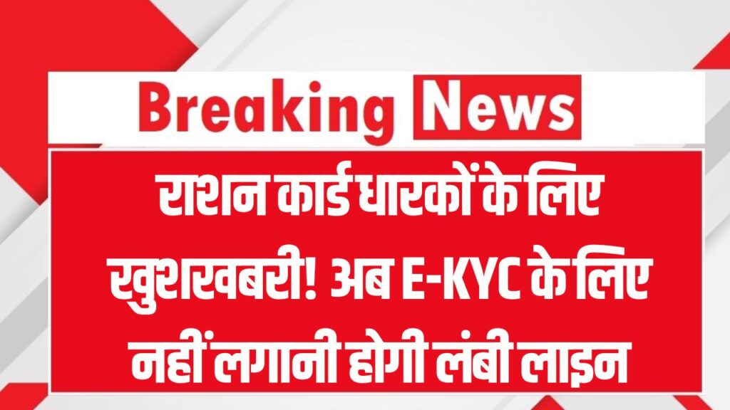 राशन कार्ड धारकों के लिए बड़ी खुशखबरी! अब E-KYC के लिए नहीं लगना होगा लाइन में, घर बैठे होगा काम