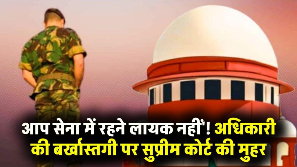 आप सेना में रहने लायक नहीं..' सेना के अधिकारी की बर्खास्तगी को सुप्रीम कोर्ट ने ठहराया सही