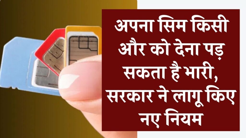 SIM Card Alert: अपने नाम का सिम किसी और को देना पड़ सकता है भारी, सरकार ने लागू किए नए सख्त नियम