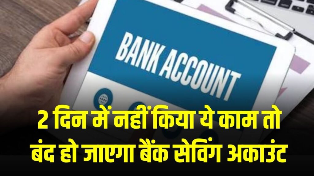 सिर्फ 2 दिन बाकी! अगर नहीं किया ये काम तो बंद हो जाएगा आपका बैंक सेविंग अकाउंट!