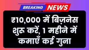 ₹10,000 से शुरू करें यह बिजनेस, सिर्फ 1 महीने में छापें पैसे, कमाई होगी कई गुना