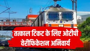रेलवे ने बदला नियम अब तत्काल टिकट के लिए होगा ओटीपी वेरीफिकेशन, कल से होगा नियम लागू