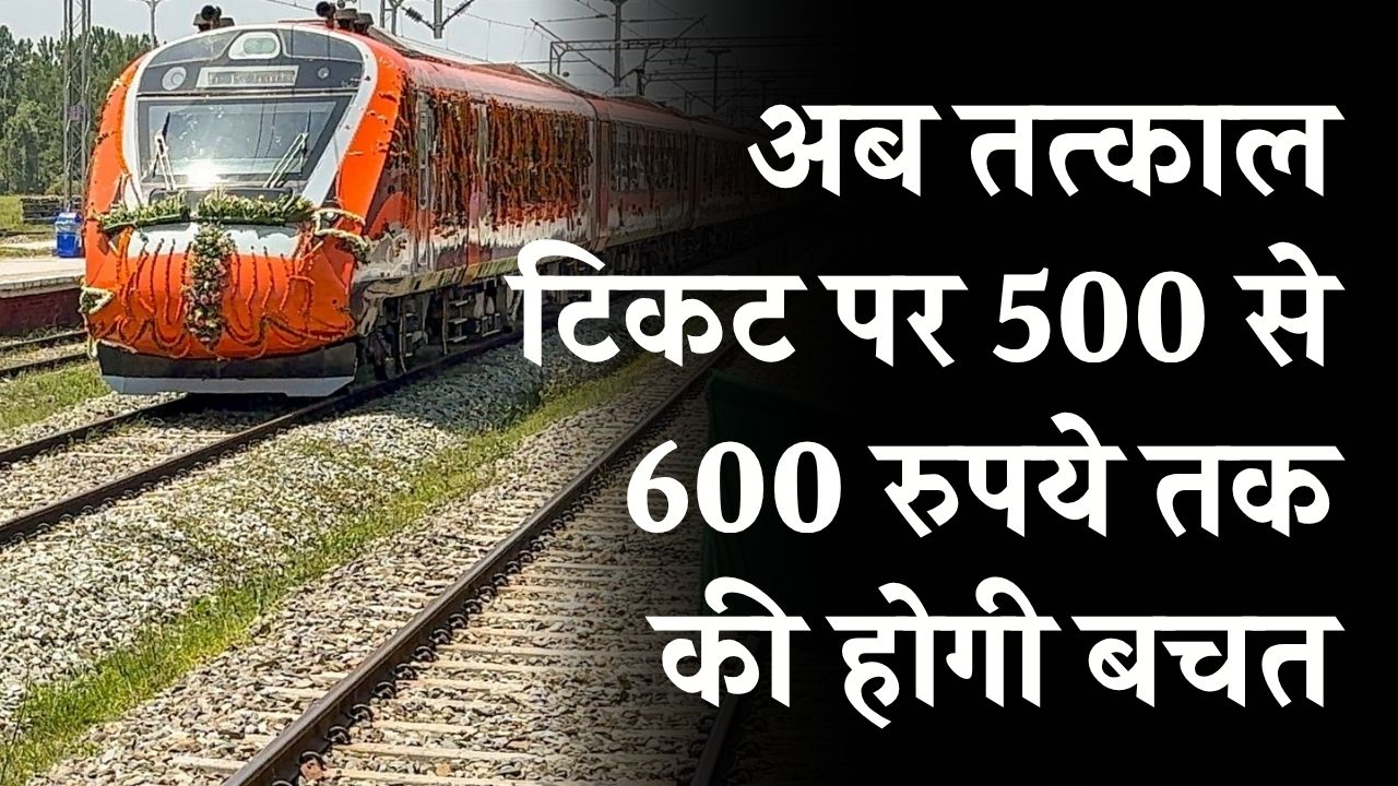 Tatkal Ticket Booking Rules: अब तत्काल टिकट पर 500 से 600 रुपये तक की होगी बचत, रेलवे ने किए बड़े बदलाव