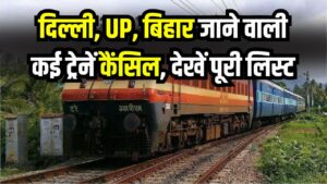 Train Cancelled: दिल्ली, UP, बिहार जाने वाली कई ट्रेनें कैंसिल! देख लें पूरी लिस्ट, कितने दिन रहेंगी रद्द