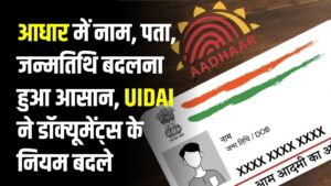 Aadhaar Update: नाम, पता, जन्मतिथि बदलना हुआ आसान! UIDAI ने डॉक्यूमेंट्स के नियम बदले